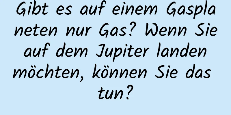 Gibt es auf einem Gasplaneten nur Gas? Wenn Sie auf dem Jupiter landen möchten, können Sie das tun?