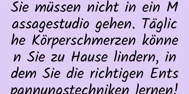 Sie müssen nicht in ein Massagestudio gehen. Tägliche Körperschmerzen können Sie zu Hause lindern, indem Sie die richtigen Entspannungstechniken lernen!