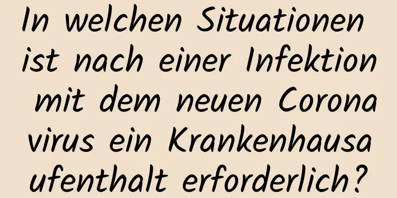 In welchen Situationen ist nach einer Infektion mit dem neuen Coronavirus ein Krankenhausaufenthalt erforderlich?