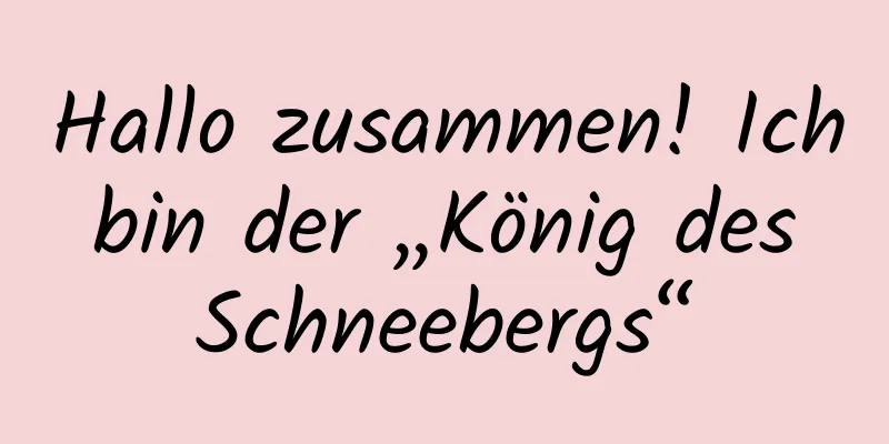 Hallo zusammen! Ich bin der „König des Schneebergs“