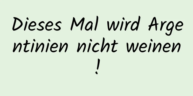 Dieses Mal wird Argentinien nicht weinen!