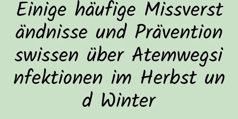 Einige häufige Missverständnisse und Präventionswissen über Atemwegsinfektionen im Herbst und Winter