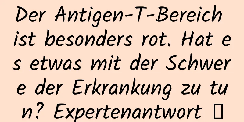 Der Antigen-T-Bereich ist besonders rot. Hat es etwas mit der Schwere der Erkrankung zu tun? Expertenantwort →