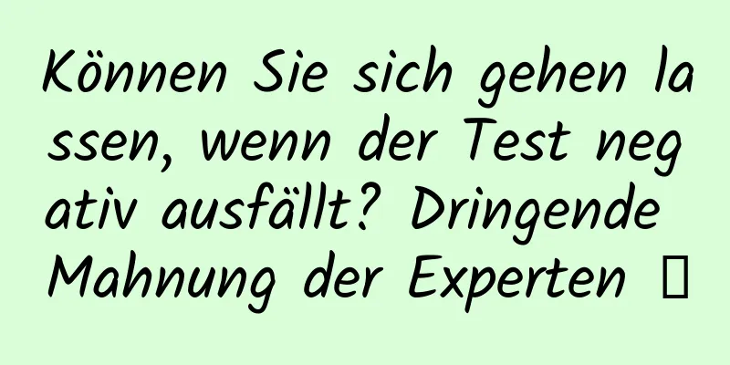Können Sie sich gehen lassen, wenn der Test negativ ausfällt? Dringende Mahnung der Experten →