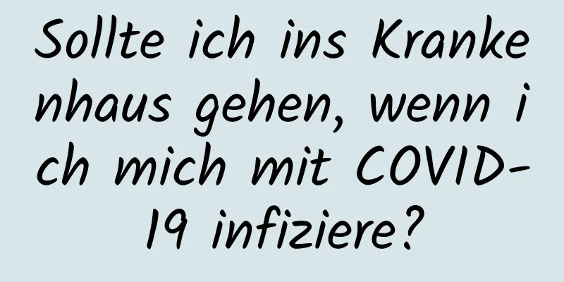 Sollte ich ins Krankenhaus gehen, wenn ich mich mit COVID-19 infiziere?