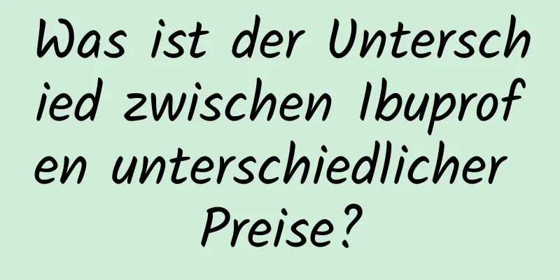 Was ist der Unterschied zwischen Ibuprofen unterschiedlicher Preise?