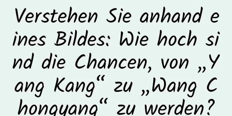 Verstehen Sie anhand eines Bildes: Wie hoch sind die Chancen, von „Yang Kang“ zu „Wang Chongyang“ zu werden?