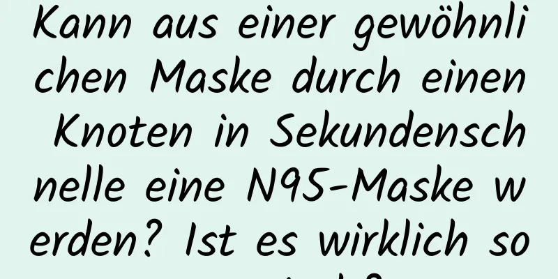 Kann aus einer gewöhnlichen Maske durch einen Knoten in Sekundenschnelle eine N95-Maske werden? Ist es wirklich so magisch?