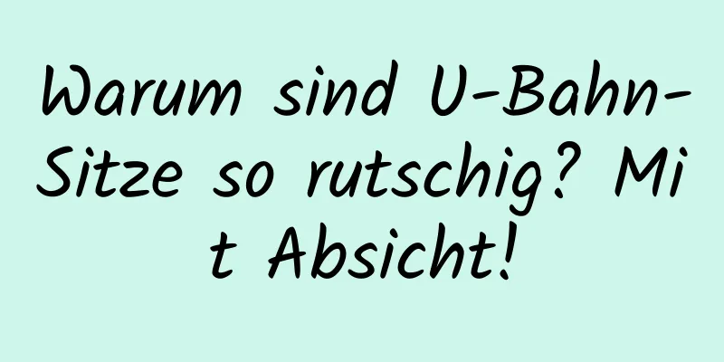 Warum sind U-Bahn-Sitze so rutschig? Mit Absicht!