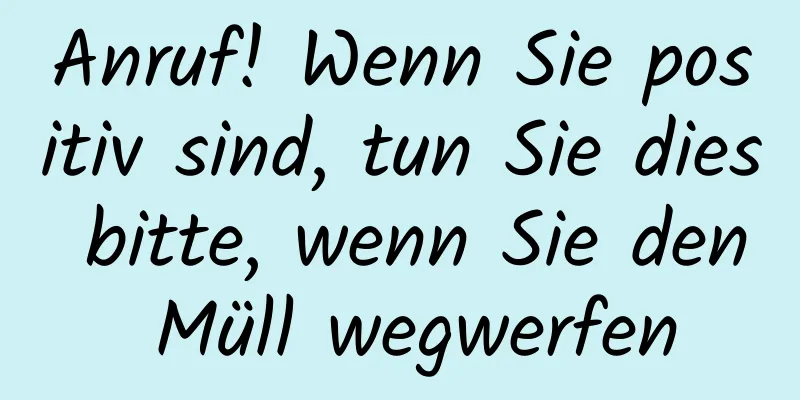 Anruf! Wenn Sie positiv sind, tun Sie dies bitte, wenn Sie den Müll wegwerfen