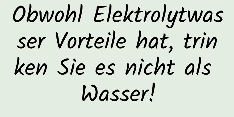 Obwohl Elektrolytwasser Vorteile hat, trinken Sie es nicht als Wasser!