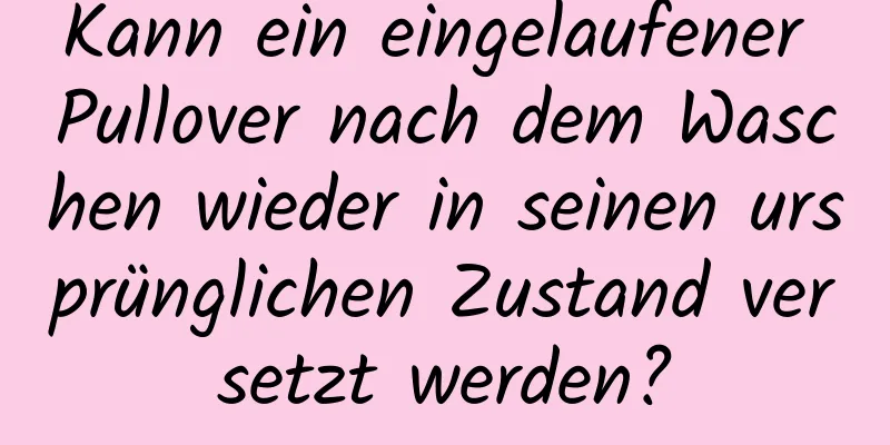 Kann ein eingelaufener Pullover nach dem Waschen wieder in seinen ursprünglichen Zustand versetzt werden?