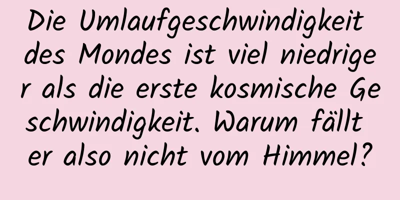 Die Umlaufgeschwindigkeit des Mondes ist viel niedriger als die erste kosmische Geschwindigkeit. Warum fällt er also nicht vom Himmel?