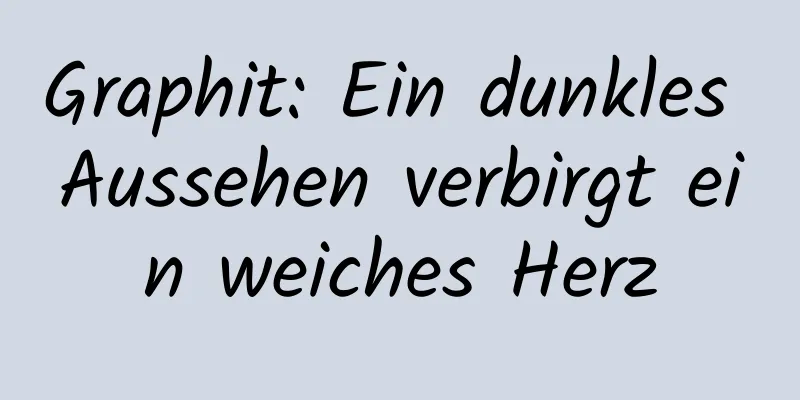 Graphit: Ein dunkles Aussehen verbirgt ein weiches Herz
