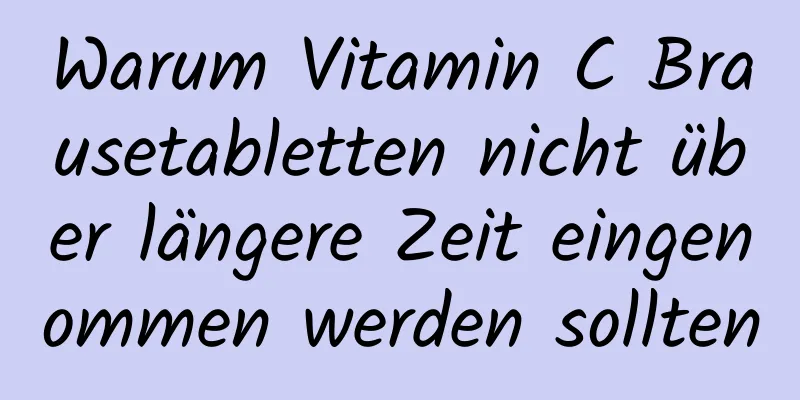 Warum Vitamin C Brausetabletten nicht über längere Zeit eingenommen werden sollten