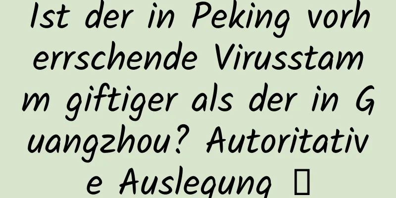 Ist der in Peking vorherrschende Virusstamm giftiger als der in Guangzhou? Autoritative Auslegung →