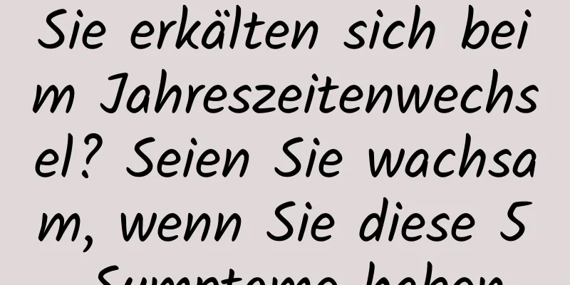 Sie erkälten sich beim Jahreszeitenwechsel? Seien Sie wachsam, wenn Sie diese 5 Symptome haben