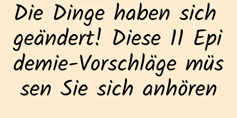 Die Dinge haben sich geändert! Diese 11 Epidemie-Vorschläge müssen Sie sich anhören