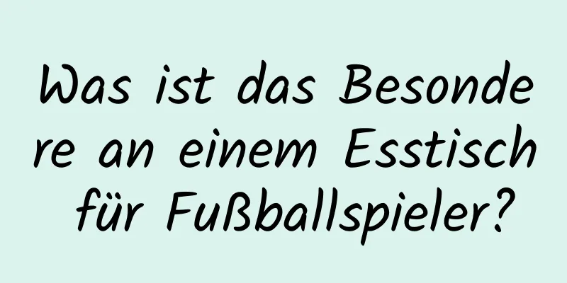 Was ist das Besondere an einem Esstisch für Fußballspieler?