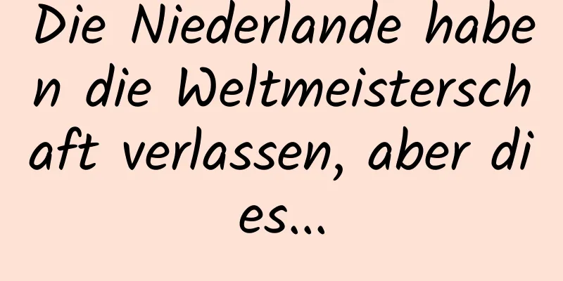 Die Niederlande haben die Weltmeisterschaft verlassen, aber dies...