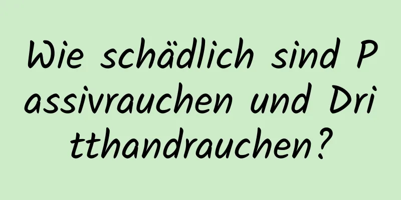 Wie schädlich sind Passivrauchen und Dritthandrauchen?