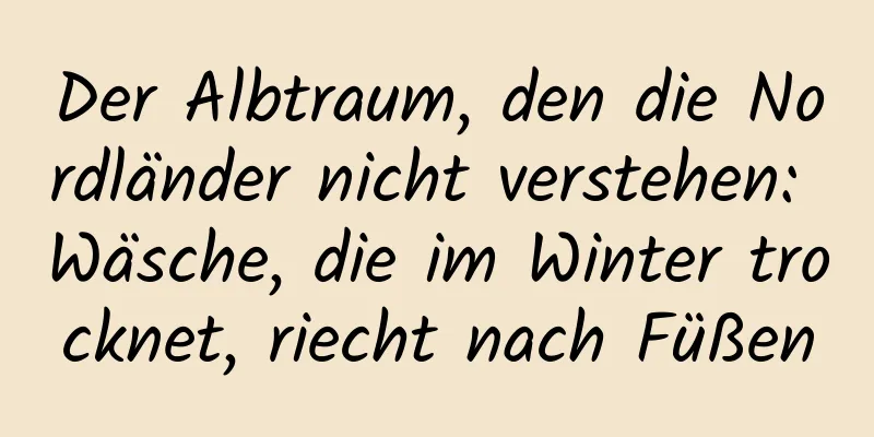 Der Albtraum, den die Nordländer nicht verstehen: Wäsche, die im Winter trocknet, riecht nach Füßen