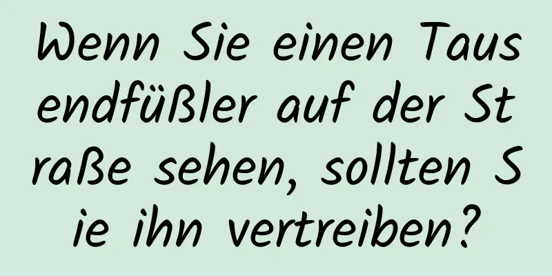 Wenn Sie einen Tausendfüßler auf der Straße sehen, sollten Sie ihn vertreiben?