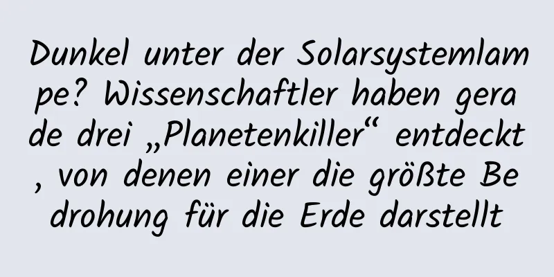 Dunkel unter der Solarsystemlampe? Wissenschaftler haben gerade drei „Planetenkiller“ entdeckt, von denen einer die größte Bedrohung für die Erde darstellt