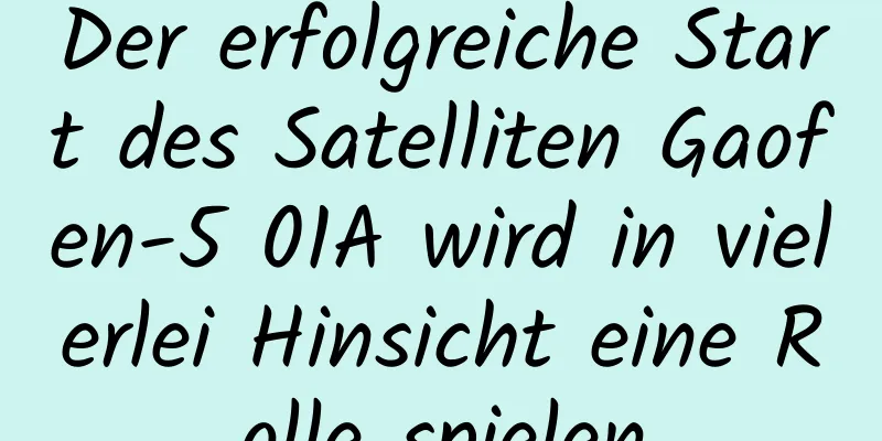 Der erfolgreiche Start des Satelliten Gaofen-5 01A wird in vielerlei Hinsicht eine Rolle spielen