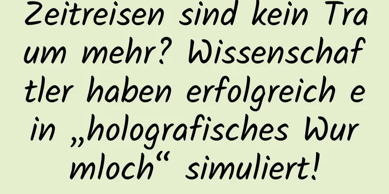 Zeitreisen sind kein Traum mehr? Wissenschaftler haben erfolgreich ein „holografisches Wurmloch“ simuliert!