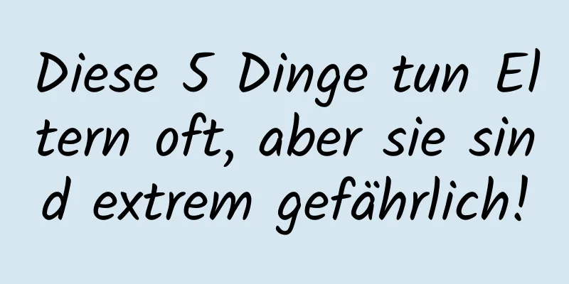 Diese 5 Dinge tun Eltern oft, aber sie sind extrem gefährlich!