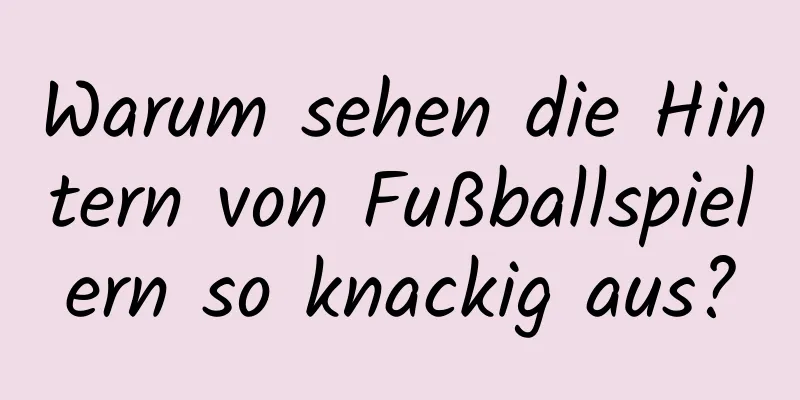 Warum sehen die Hintern von Fußballspielern so knackig aus?