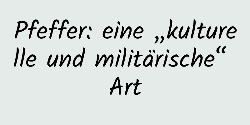 Pfeffer: eine „kulturelle und militärische“ Art