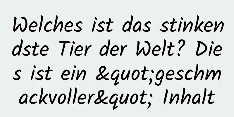 Welches ist das stinkendste Tier der Welt? Dies ist ein "geschmackvoller" Inhalt