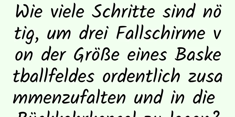 Wie viele Schritte sind nötig, um drei Fallschirme von der Größe eines Basketballfeldes ordentlich zusammenzufalten und in die Rückkehrkapsel zu legen?
