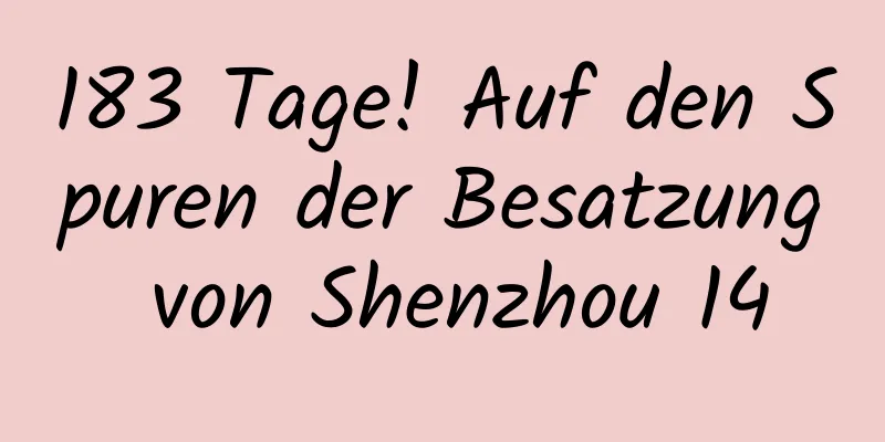 183 Tage! Auf den Spuren der Besatzung von Shenzhou 14