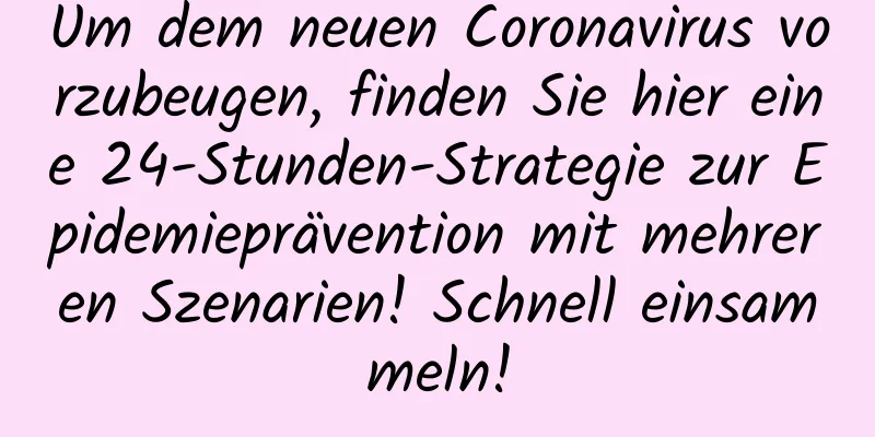 Um dem neuen Coronavirus vorzubeugen, finden Sie hier eine 24-Stunden-Strategie zur Epidemieprävention mit mehreren Szenarien! Schnell einsammeln!