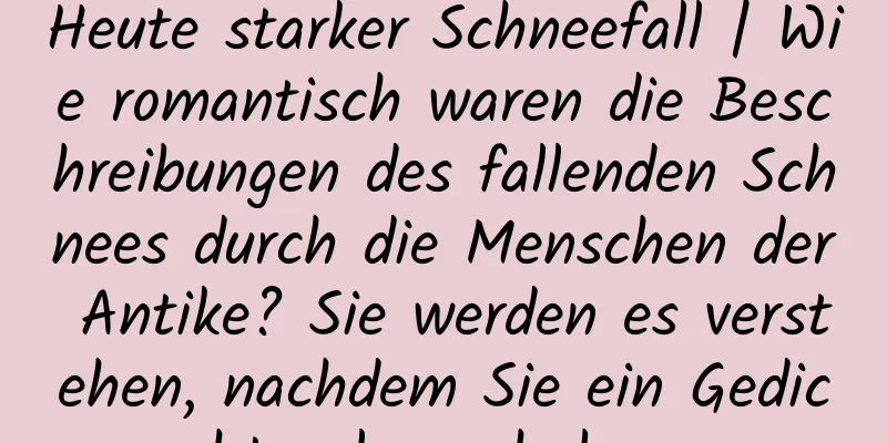Heute starker Schneefall | Wie romantisch waren die Beschreibungen des fallenden Schnees durch die Menschen der Antike? Sie werden es verstehen, nachdem Sie ein Gedicht gelesen haben.
