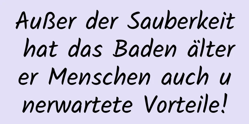 Außer der Sauberkeit hat das Baden älterer Menschen auch unerwartete Vorteile!