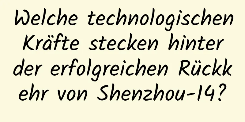 Welche technologischen Kräfte stecken hinter der erfolgreichen Rückkehr von Shenzhou-14?