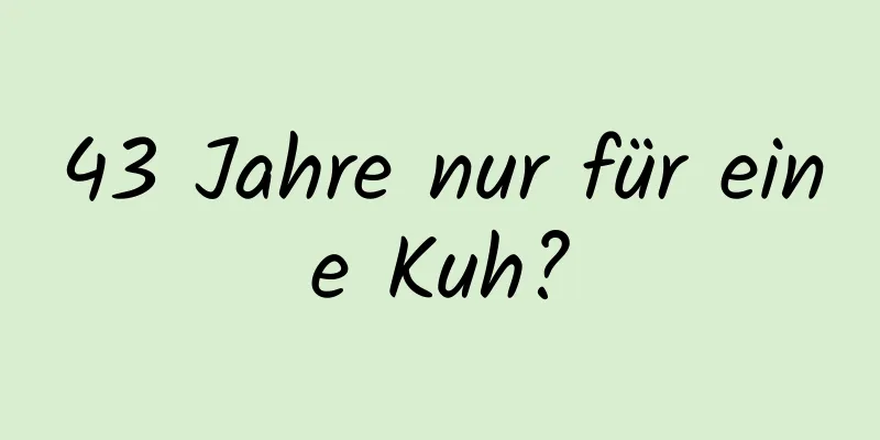 43 Jahre nur für eine Kuh?