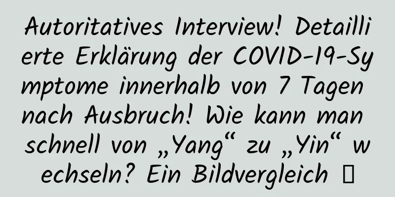 Autoritatives Interview! Detaillierte Erklärung der COVID-19-Symptome innerhalb von 7 Tagen nach Ausbruch! Wie kann man schnell von „Yang“ zu „Yin“ wechseln? Ein Bildvergleich →