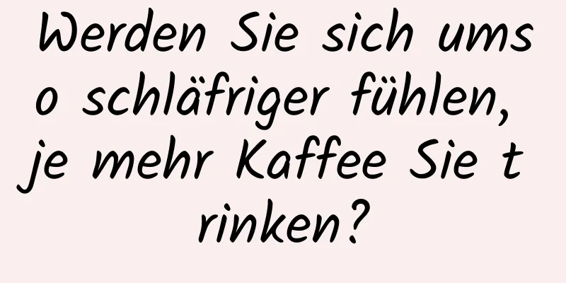 Werden Sie sich umso schläfriger fühlen, je mehr Kaffee Sie trinken?