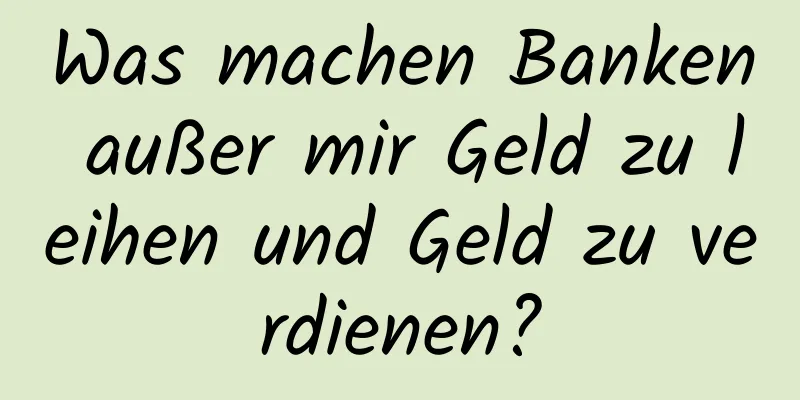 Was machen Banken außer mir Geld zu leihen und Geld zu verdienen?