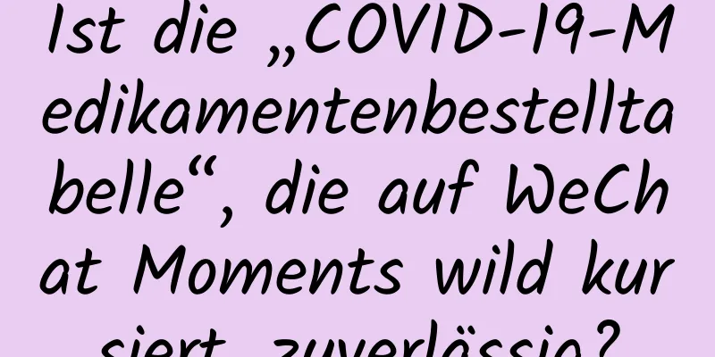 Ist die „COVID-19-Medikamentenbestelltabelle“, die auf WeChat Moments wild kursiert, zuverlässig?