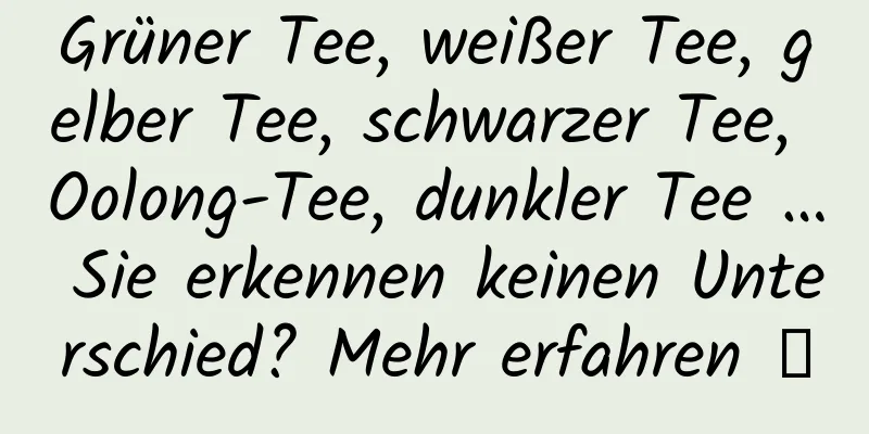 Grüner Tee, weißer Tee, gelber Tee, schwarzer Tee, Oolong-Tee, dunkler Tee … Sie erkennen keinen Unterschied? Mehr erfahren →