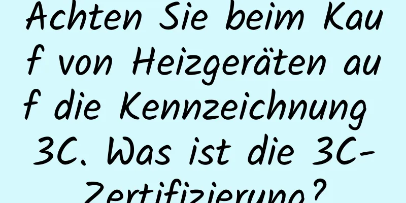 Achten Sie beim Kauf von Heizgeräten auf die Kennzeichnung 3C. Was ist die 3C-Zertifizierung?