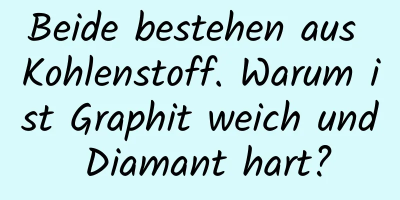 Beide bestehen aus Kohlenstoff. Warum ist Graphit weich und Diamant hart?