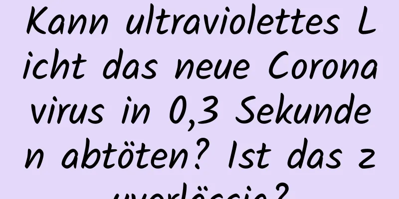 Kann ultraviolettes Licht das neue Coronavirus in 0,3 Sekunden abtöten? Ist das zuverlässig?