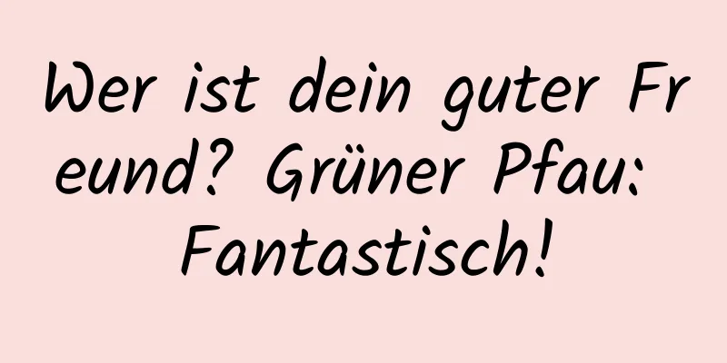 Wer ist dein guter Freund? Grüner Pfau: Fantastisch!